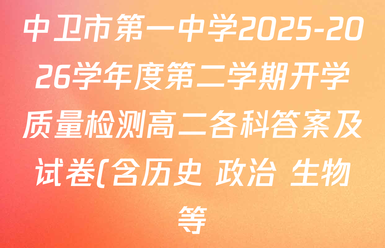 中卫市第一中学2025-2026学年度第二学期开学质量检测高二各科答案及试卷(含历史 政治 生物等)